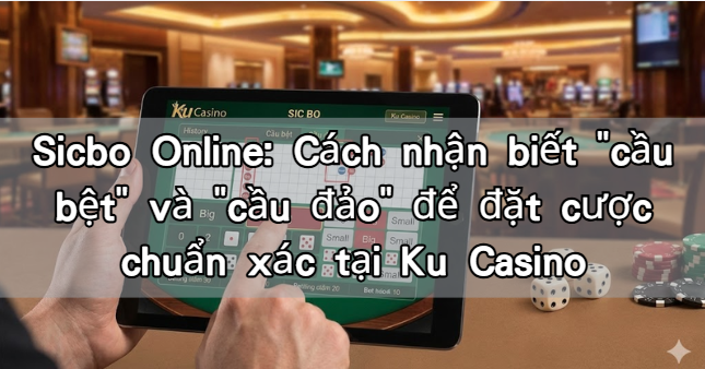 Sicbo Online: Cách nhận biết "cầu bệt" và "cầu đảo" để đặt cược chuẩn xác tại Ku Casino